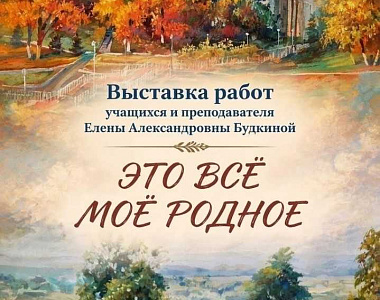Выставка «Это всё моё родное»: диалог поколений в Детской художественной школе №1 им. П.Ф. Рябова