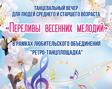 Дворец культуры городского округа Саранск приглашает на танцевальный вечер для людей среднего и старшего возраста «Переливы весенних мелодий»